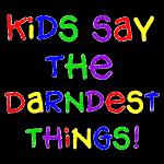 Kids Say The Darndest Things